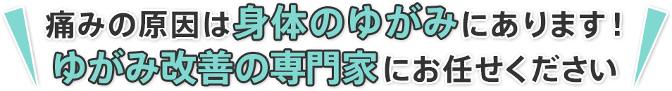 ゆがみ改善の専門家にお任せください